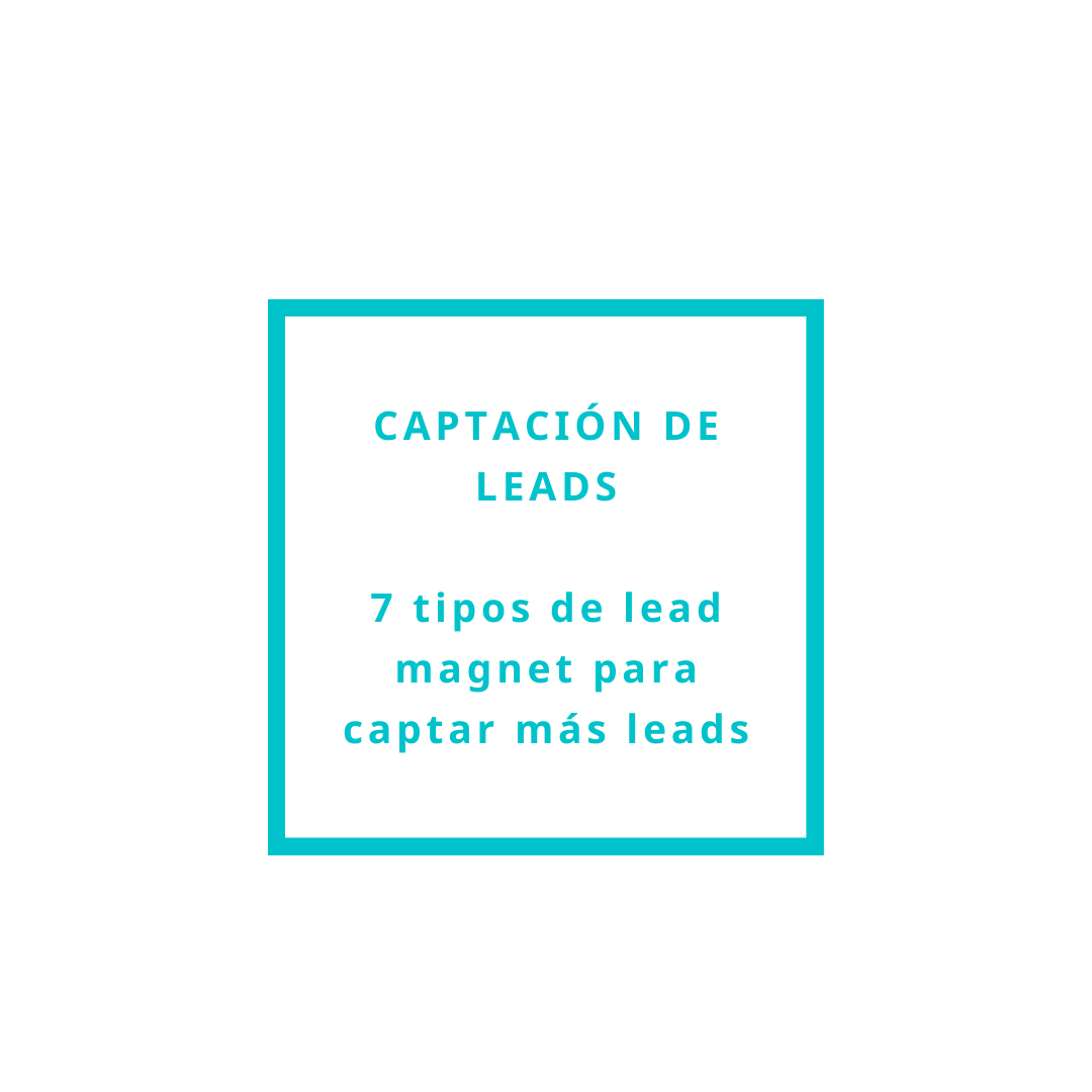 7 ideas de lead magnet para mejorar la captación de leads de tu negocio +3 errores que te hacen perder potenciales clientes